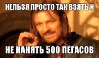 нельзя просто так взять и не нанять 500 пегасов