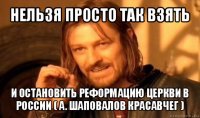 нельзя просто так взять и остановить реформацию церкви в россии ( а. шаповалов красавчег )