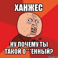 ханжес ну почему ты такой о***енный?