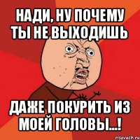 нади, ну почему ты не выходишь даже покурить из моей головы...!