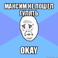 максим не пошел гулять okay