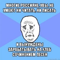 многие россияне, увы, не умеют ни читать, ни писать и вынуждены зарабатывать на хлеб сочинением песен