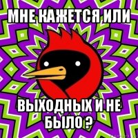 мне кажется или выходных и не было ?