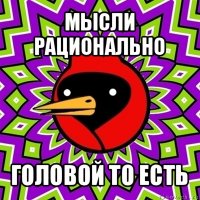 мысли рационально головой то есть