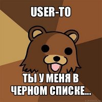 user-to ты у меня в черном списке...