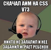 скачал аим на css v73 никто не запалил и нее забанил,играет ребенок