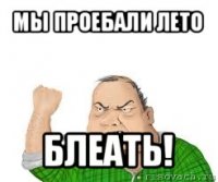 мы проебали лето блеать!