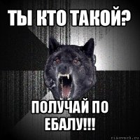 ты кто такой? получай по ебалу!!!