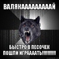 валякааааааааай быстро в песочек пошли играааать!!!