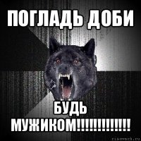 погладь доби будь мужиком!!!