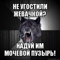 не угостили жевачкой? надуй им мочевой пузырь!