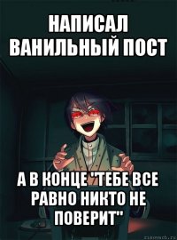 написал ванильный пост а в конце "тебе все равно никто не поверит"