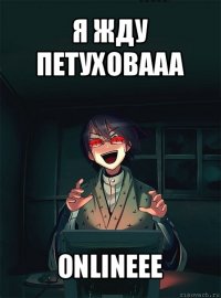 я жду петуховааа onlineee