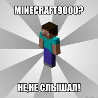 minecraft9000? не,не слышал!