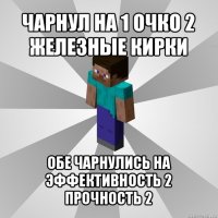 чарнул на 1 очко 2 железные кирки обе чарнулись на эффективность 2 прочность 2