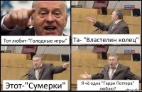 Тот любит-"Голодные игры" Та- "Властелин колец" Этот-"Сумерки" Я чё одна "Гарри Поттера" люблю?