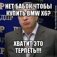 нет бабок чтобы купить bmw x6? хватит это терпеть!!!