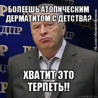 болеешь атопическим дерматитом с детства? хватит это терпеть!!