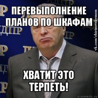 перевыполнение планов по шкафам хватит это терпеть!