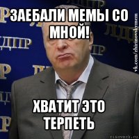 заебали мемы со мной! хватит это терпеть