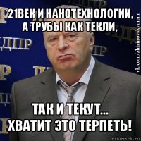 21век и нанотехнологии, а трубы как текли, так и текут...
хватит это терпеть!