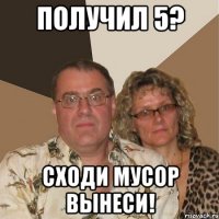 получил 5? сходи мусор вынеси!