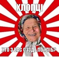 хлопцi хто з вас с'їзде по хліб?