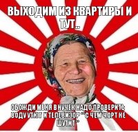 выходим из квартиры и тут.. обожди меня внучек надо проверить воду утюг и телевизор **с чем чорт не шутит**