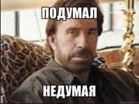 подумал недумая