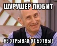 шурушер любит не отрывая от ботвы!