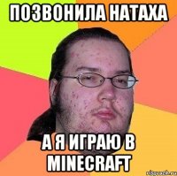 позвонила натаха а я играю в minecraft