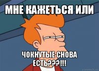 мне кажеться или чокнутые снова есть???!!!