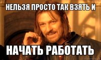 нельзя просто так взять и начать работать