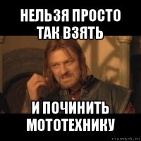 нельзя просто так взять и починить мототехнику