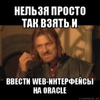 нельзя просто так взять и ввести web-интерфейсы на oracle