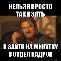 нельзя просто так взять и зайти на минутку в отдел кадров