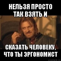 нельзя просто так взять и сказать человеку, что ты эргономист