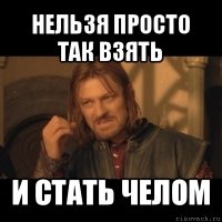 нельзя просто так взять и стать челом