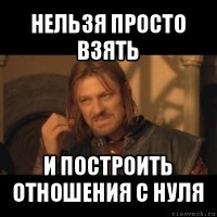 нельзя просто взять и построить отношения с нуля