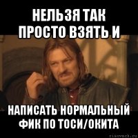 нельзя так просто взять и написать нормальный фик по тоси/окита