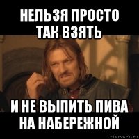 нельзя просто так взять и не выпить пива на набережной