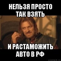 нельзя просто так взять и растаможить авто в рф