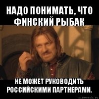 надо понимать, что финский рыбак не может руководить российскими партнерами.