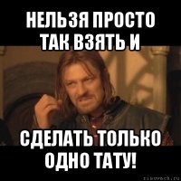 нельзя просто так взять и сделать только одно тату!