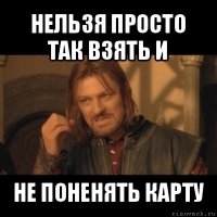 нельзя просто так взять и не поненять карту