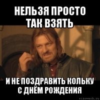 нельзя просто так взять и не поздравить кольку с днём рождения