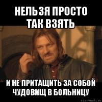 нельзя просто так взять и не притащить за собой чудовищ в больницу