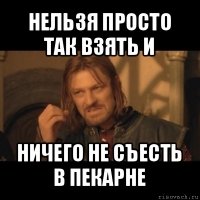 нельзя просто так взять и ничего не съесть в пекарне