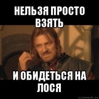 нельзя просто взять и обидеться на лося