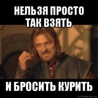 нельзя просто так взять и бросить курить